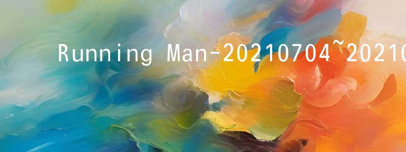 蔡大江的动漫综艺大全,Running Man-20210704~20210718迅雷下载_电影天堂